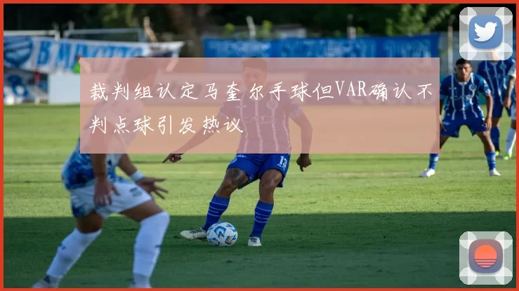 裁判组认定马奎尔手球但VAR确认不判点球引发热议
