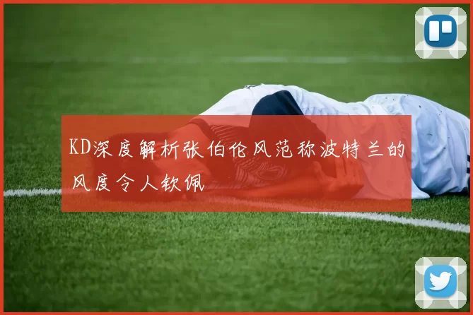 KD深度解析张伯伦风范称波特兰的风度令人钦佩