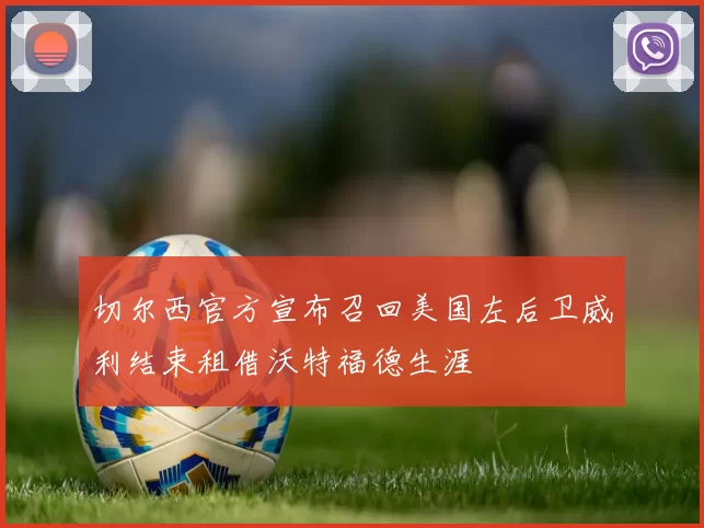 切尔西官方宣布召回美国左后卫威利结束租借沃特福德生涯