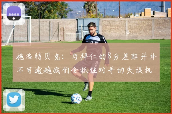 施洛特贝克：与拜仁的8分差距并非不可逾越我们会抓住对手的失误机会