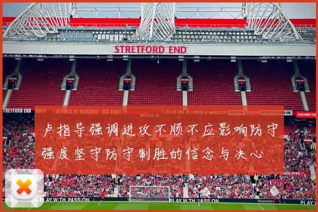 卢指导强调进攻不顺不应影响防守强度坚守防守制胜的信念与决心